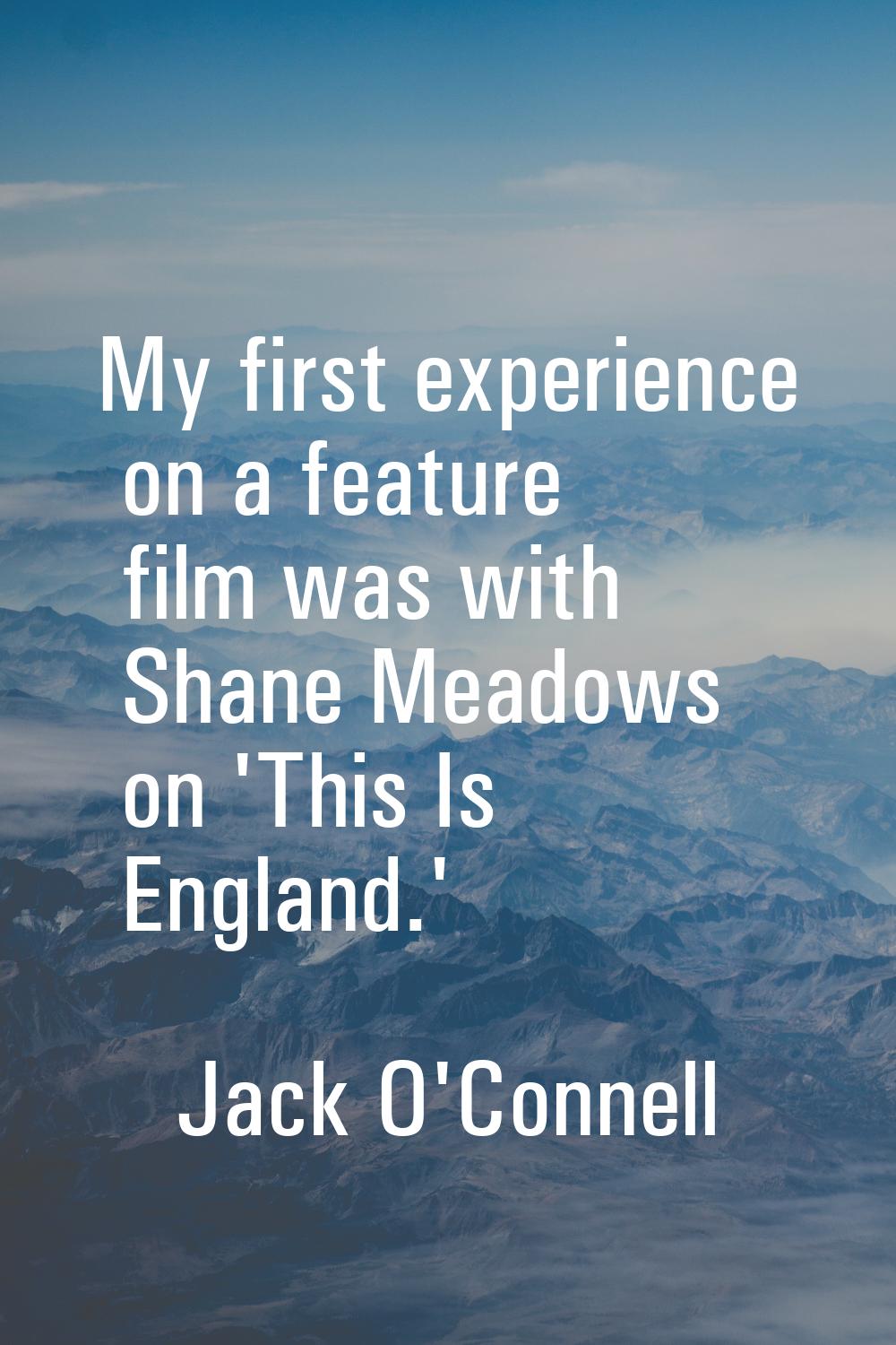 My first experience on a feature film was with Shane Meadows on 'This Is England.'