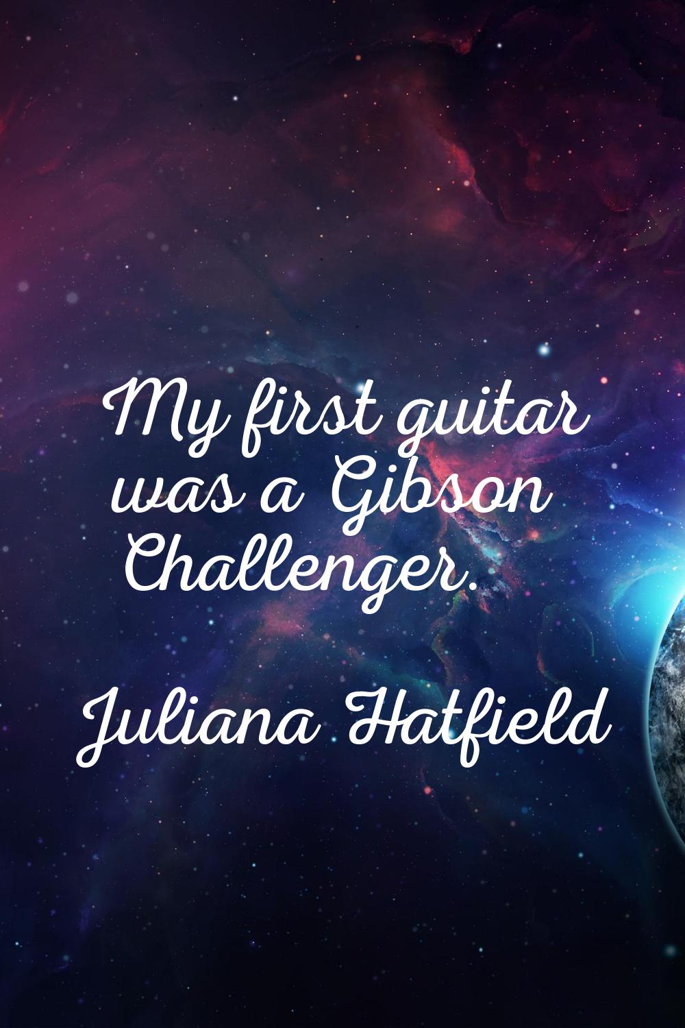 My first guitar was a Gibson Challenger.