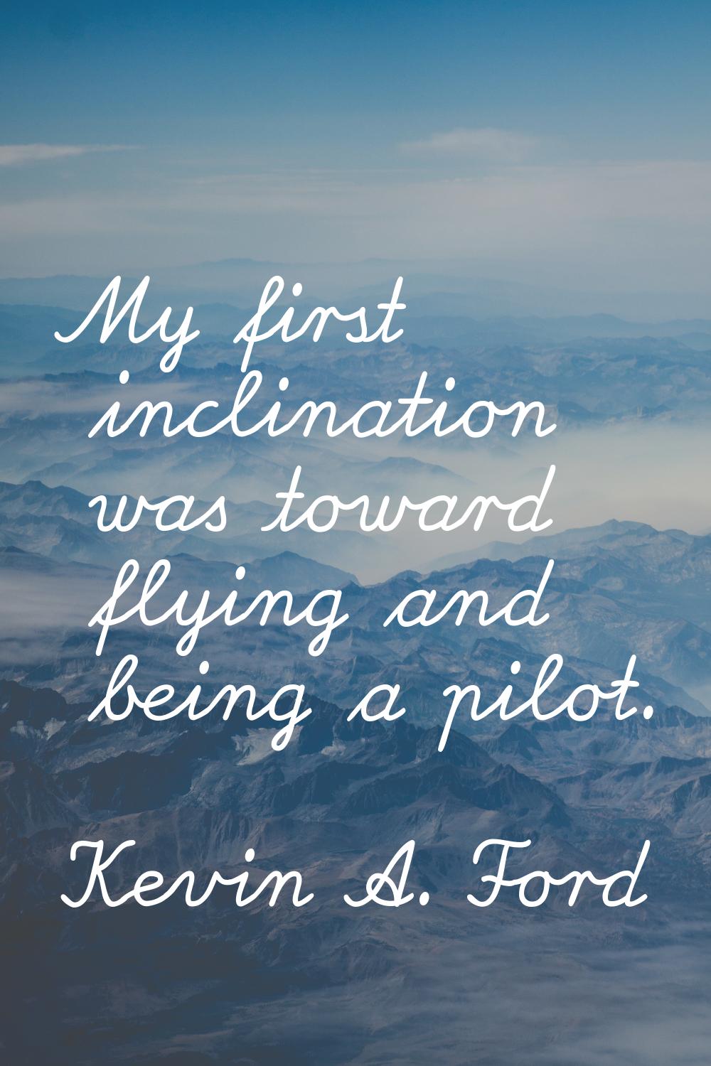 My first inclination was toward flying and being a pilot.