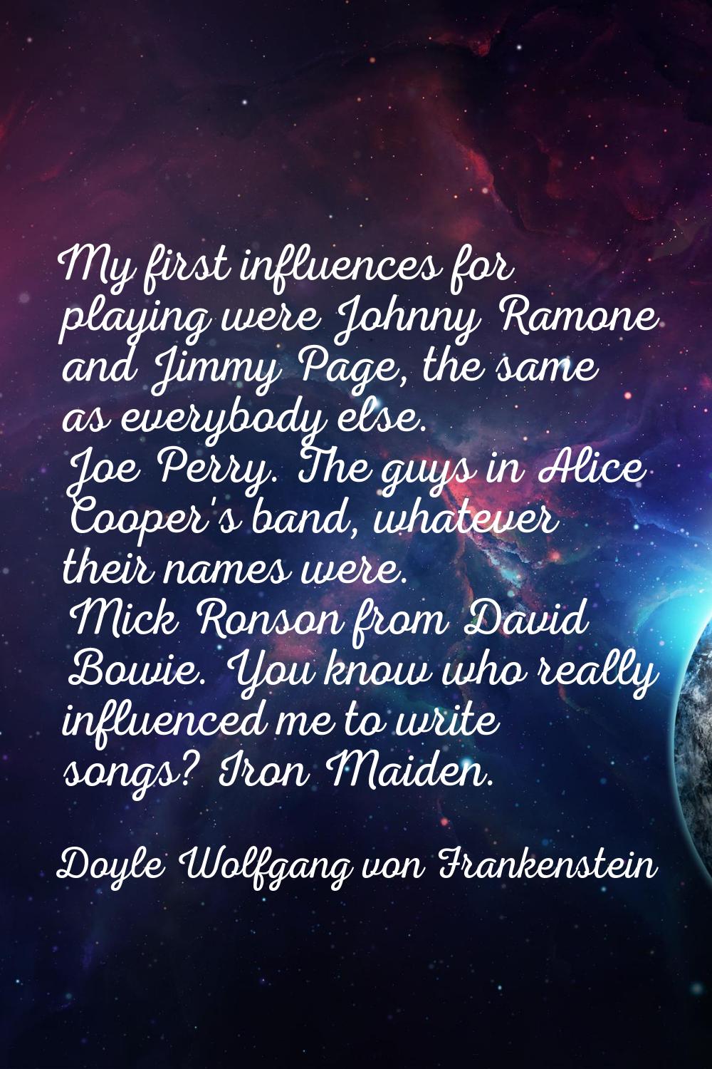 My first influences for playing were Johnny Ramone and Jimmy Page, the same as everybody else. Joe 