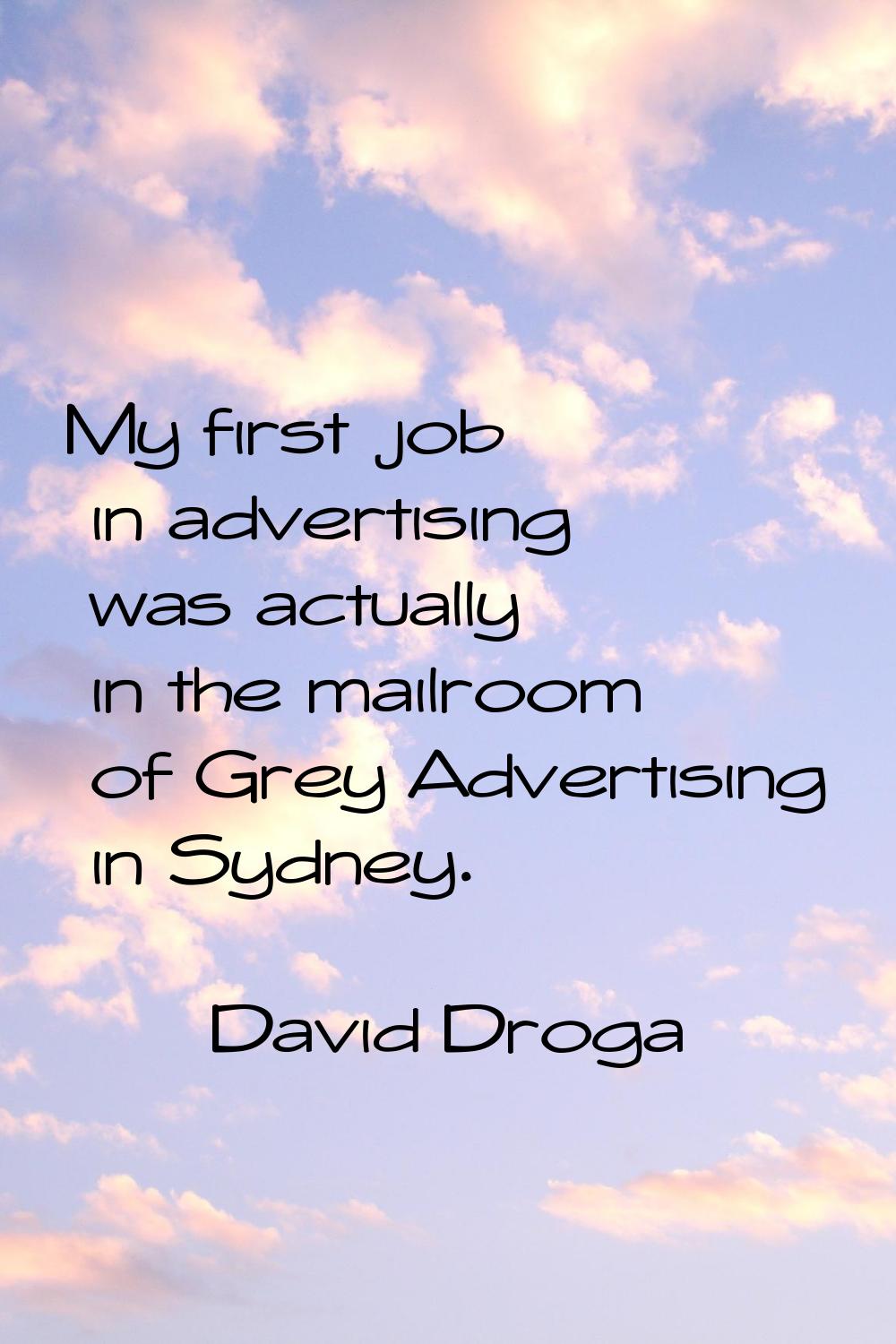 My first job in advertising was actually in the mailroom of Grey Advertising in Sydney.