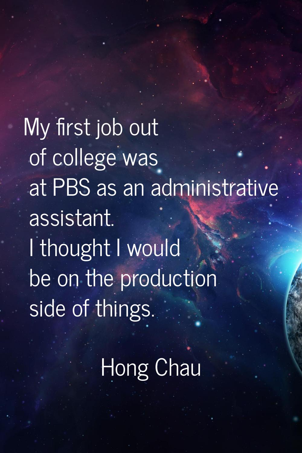 My first job out of college was at PBS as an administrative assistant. I thought I would be on the 