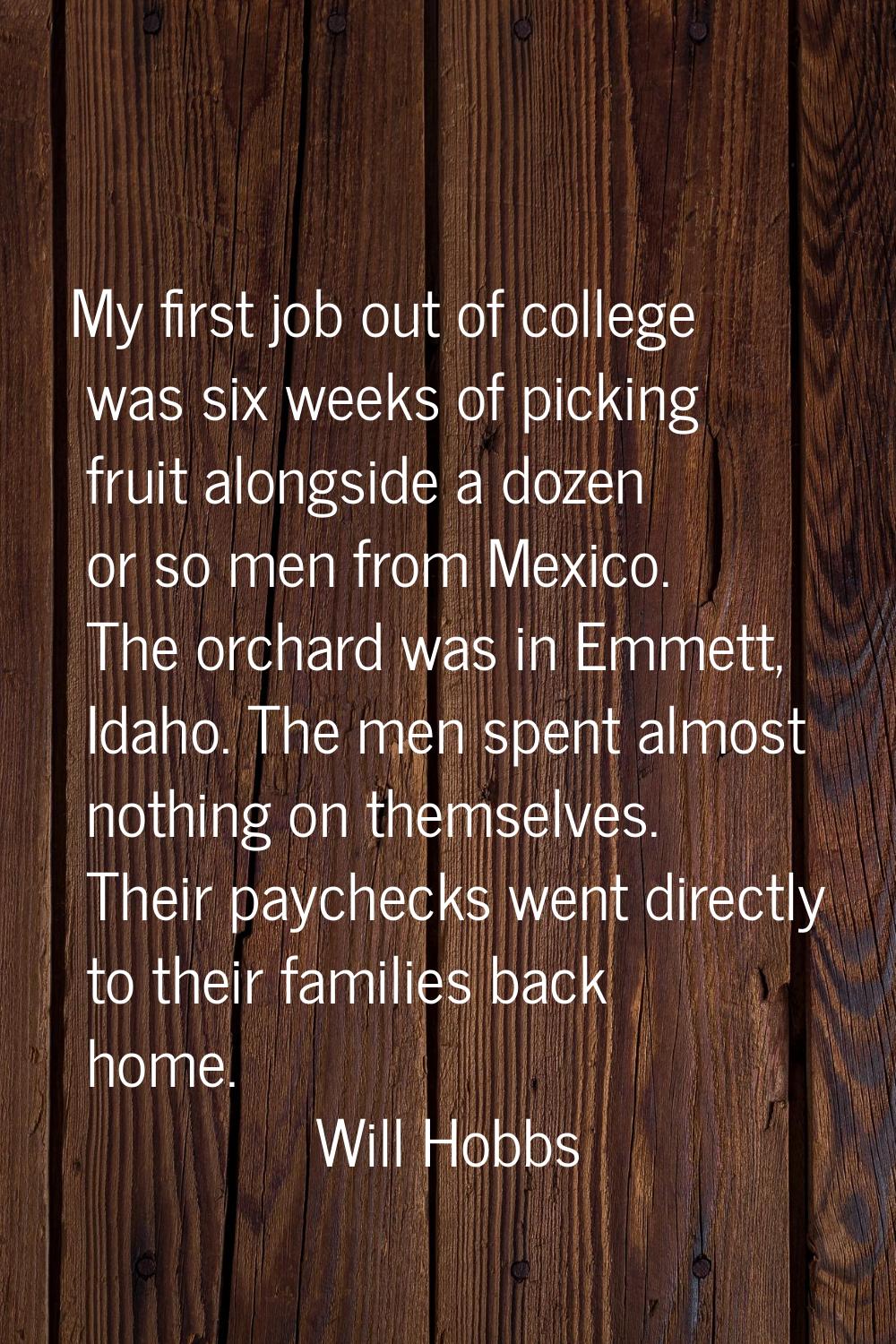 My first job out of college was six weeks of picking fruit alongside a dozen or so men from Mexico.