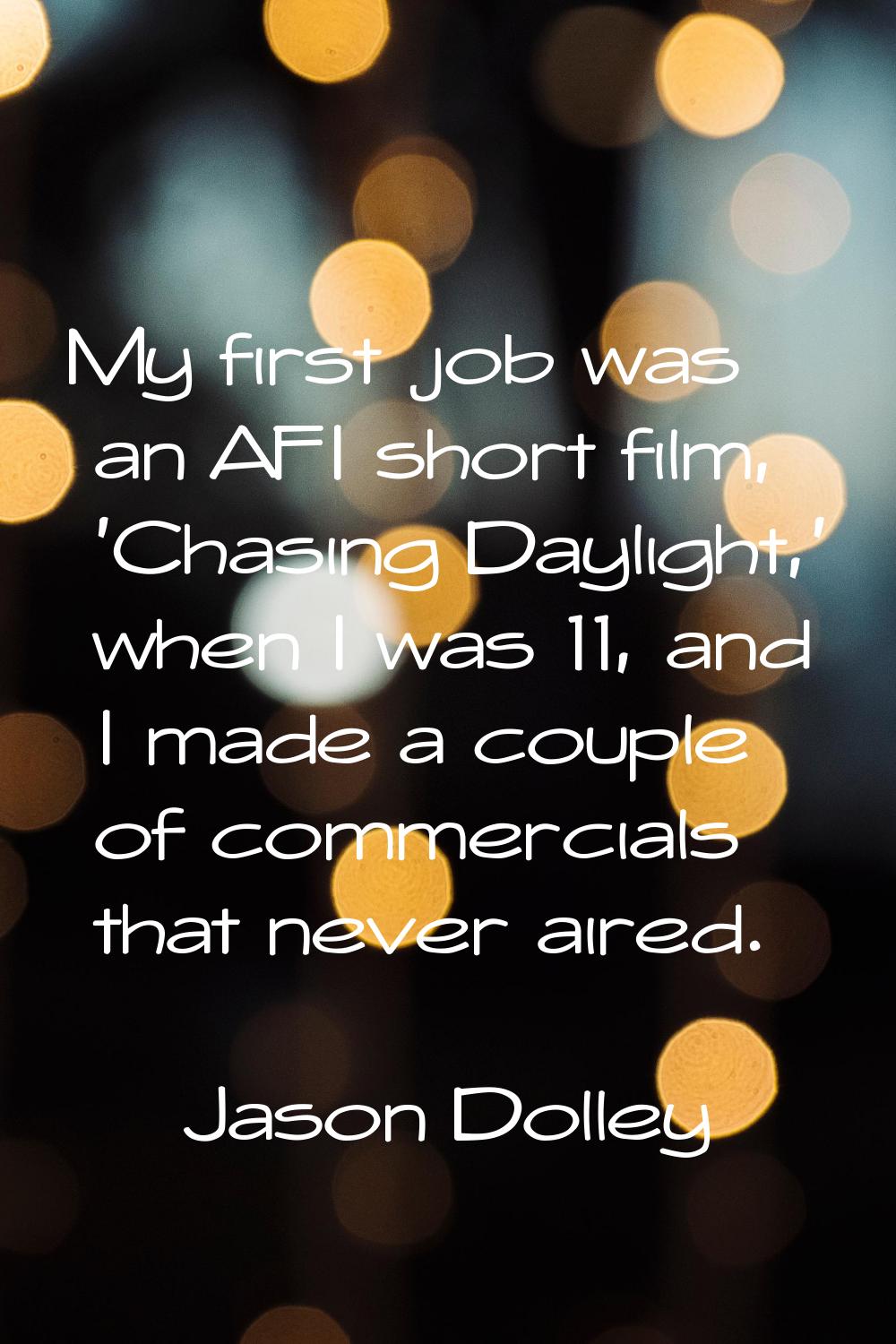 My first job was an AFI short film, 'Chasing Daylight,' when I was 11, and I made a couple of comme