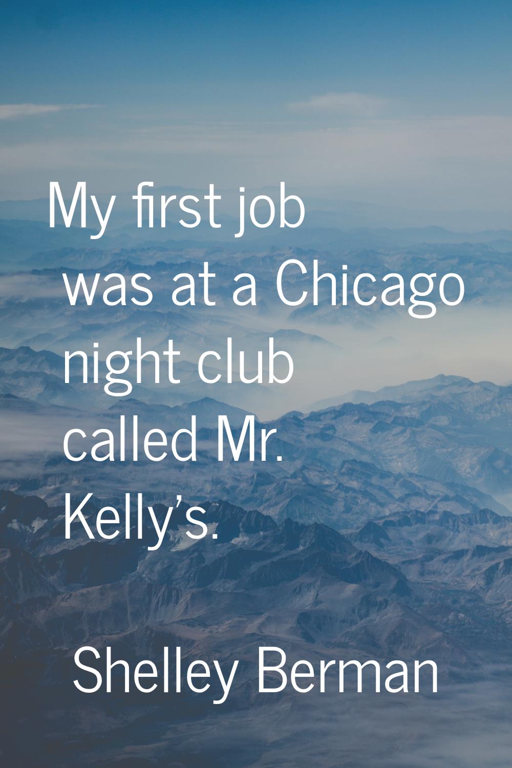 My first job was at a Chicago night club called Mr. Kelly's.