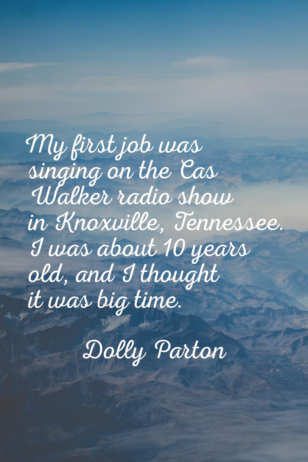 My first job was singing on the Cas Walker radio show in Knoxville, Tennessee. I was about 10 years