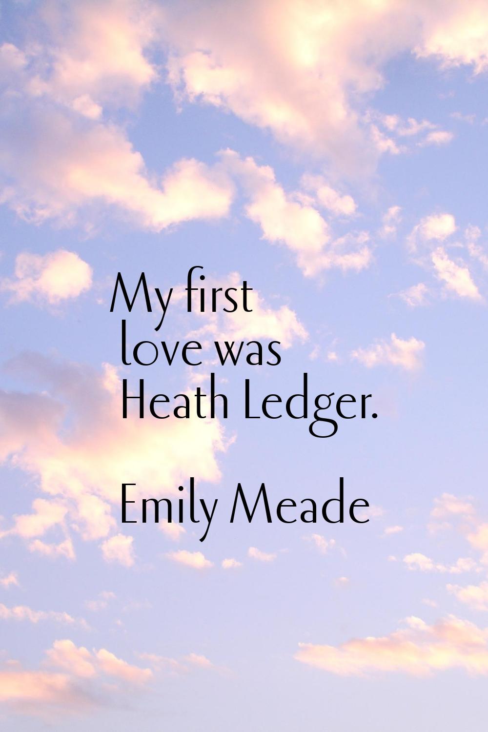 My first love was Heath Ledger.