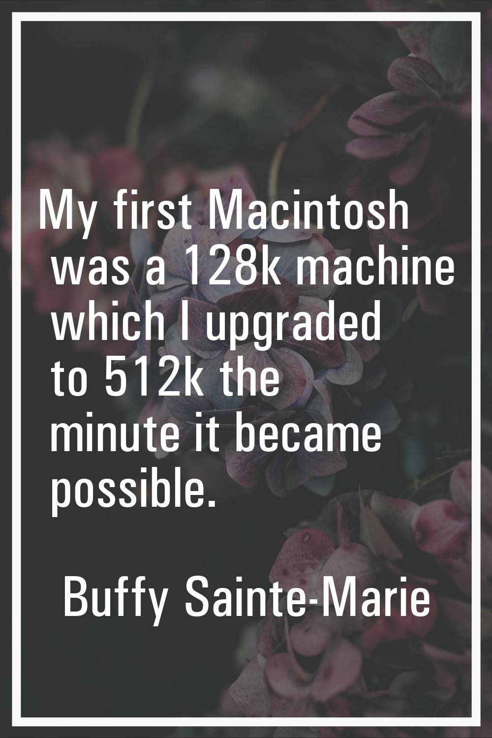 My first Macintosh was a 128k machine which I upgraded to 512k the minute it became possible.