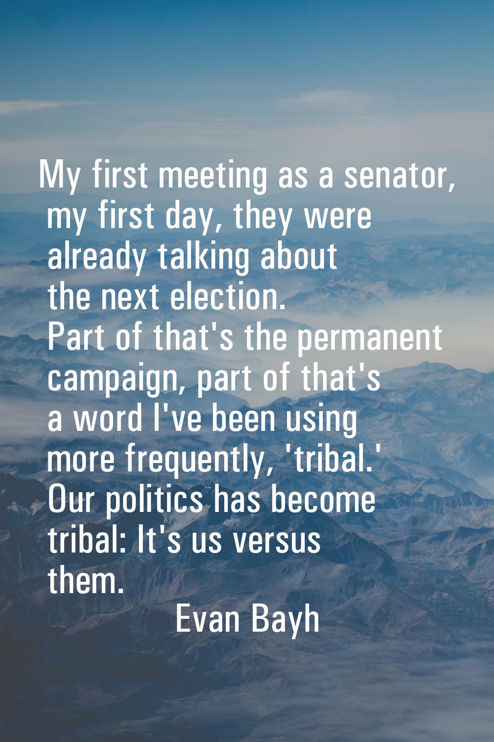 My first meeting as a senator, my first day, they were already talking about the next election. Par