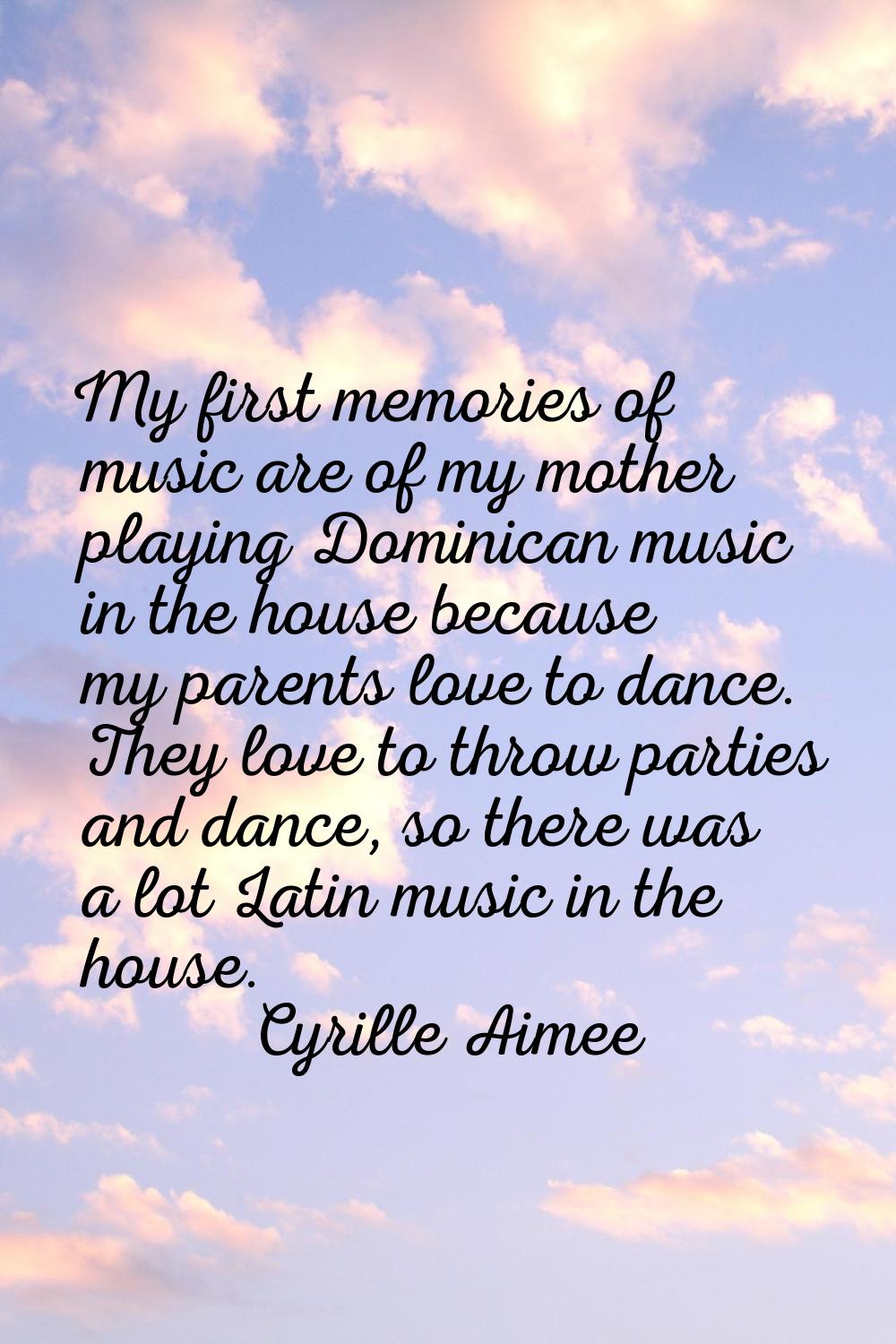 My first memories of music are of my mother playing Dominican music in the house because my parents