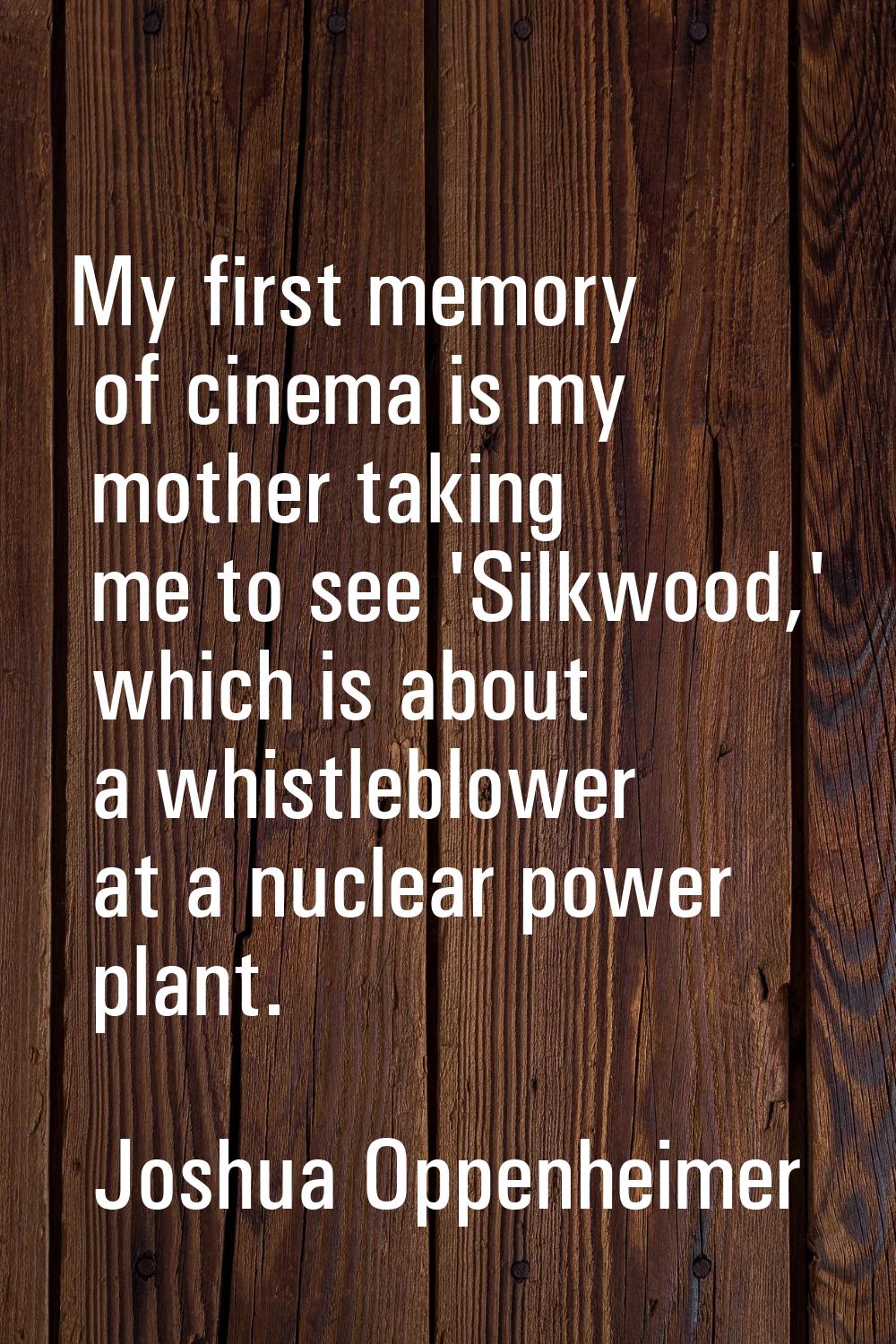 My first memory of cinema is my mother taking me to see 'Silkwood,' which is about a whistleblower 