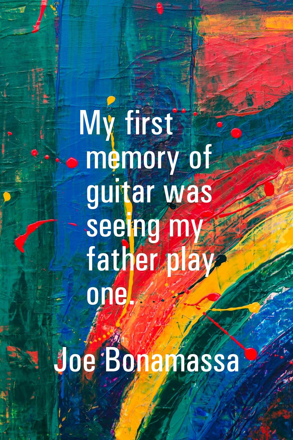 My first memory of guitar was seeing my father play one.
