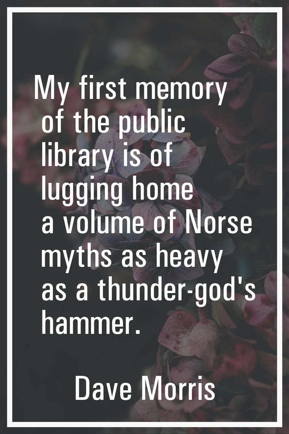 My first memory of the public library is of lugging home a volume of Norse myths as heavy as a thun