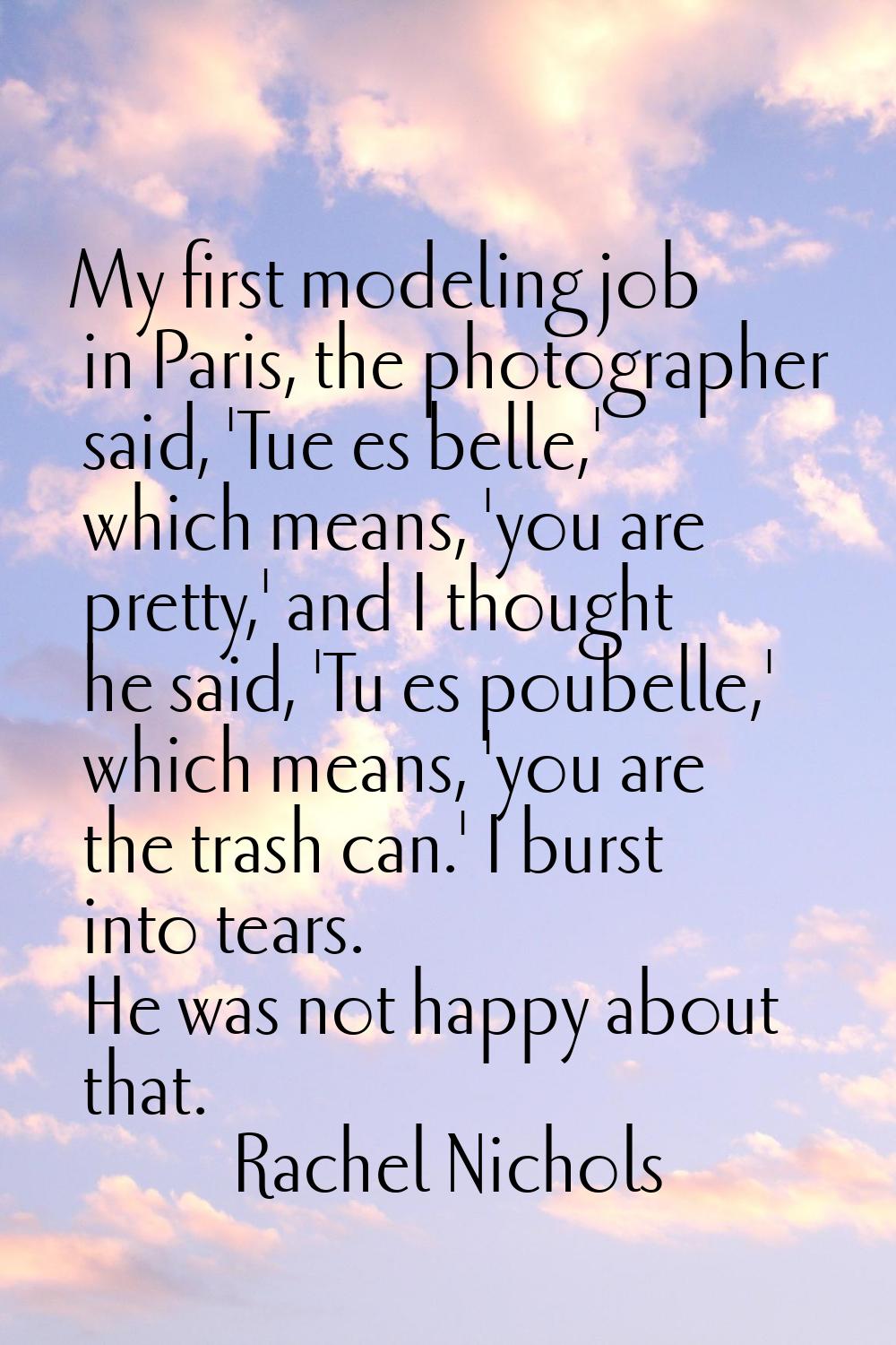 My first modeling job in Paris, the photographer said, 'Tue es belle,' which means, 'you are pretty
