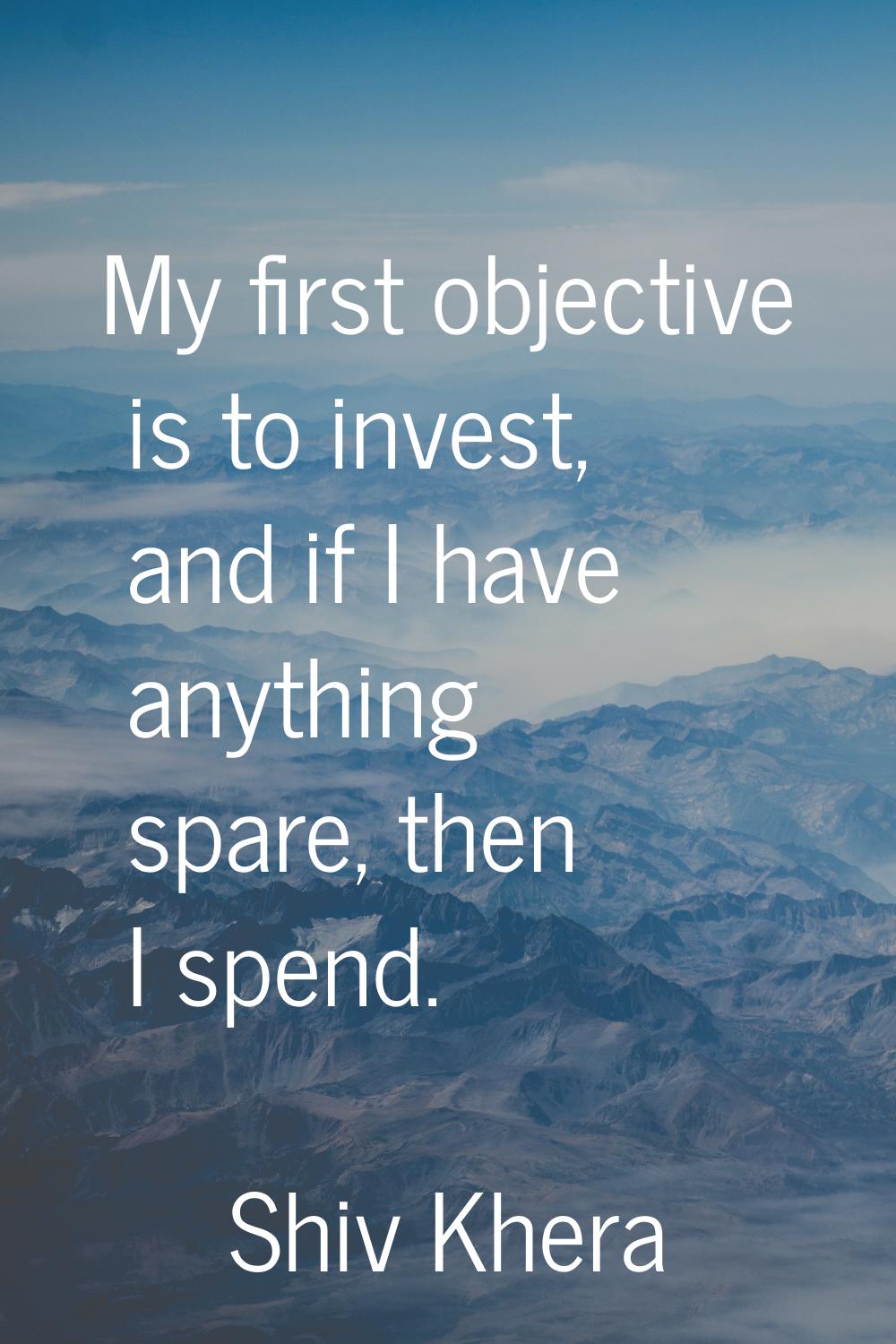 My first objective is to invest, and if I have anything spare, then I spend.