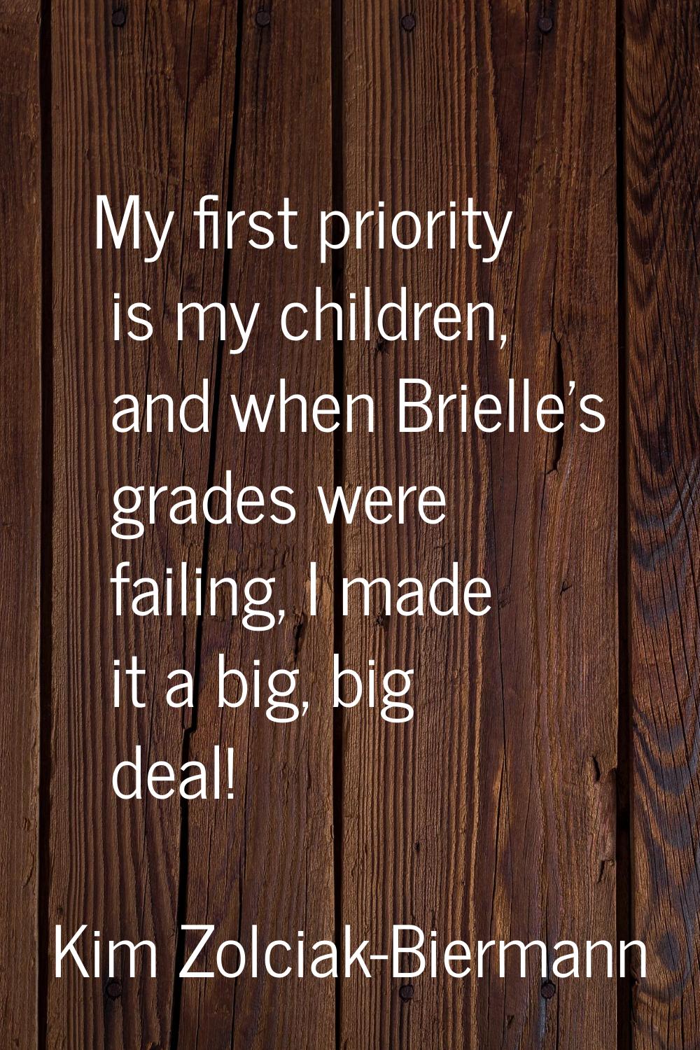My first priority is my children, and when Brielle's grades were failing, I made it a big, big deal