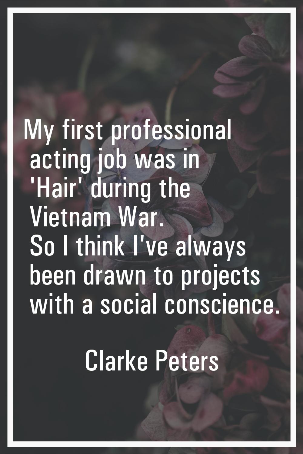My first professional acting job was in 'Hair' during the Vietnam War. So I think I've always been 