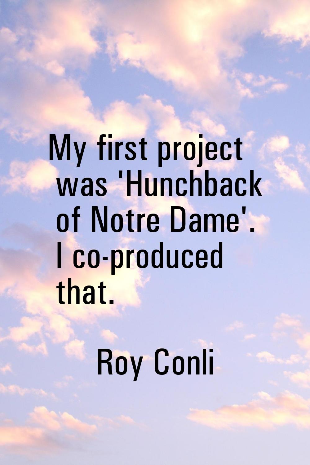 My first project was 'Hunchback of Notre Dame'. I co-produced that.