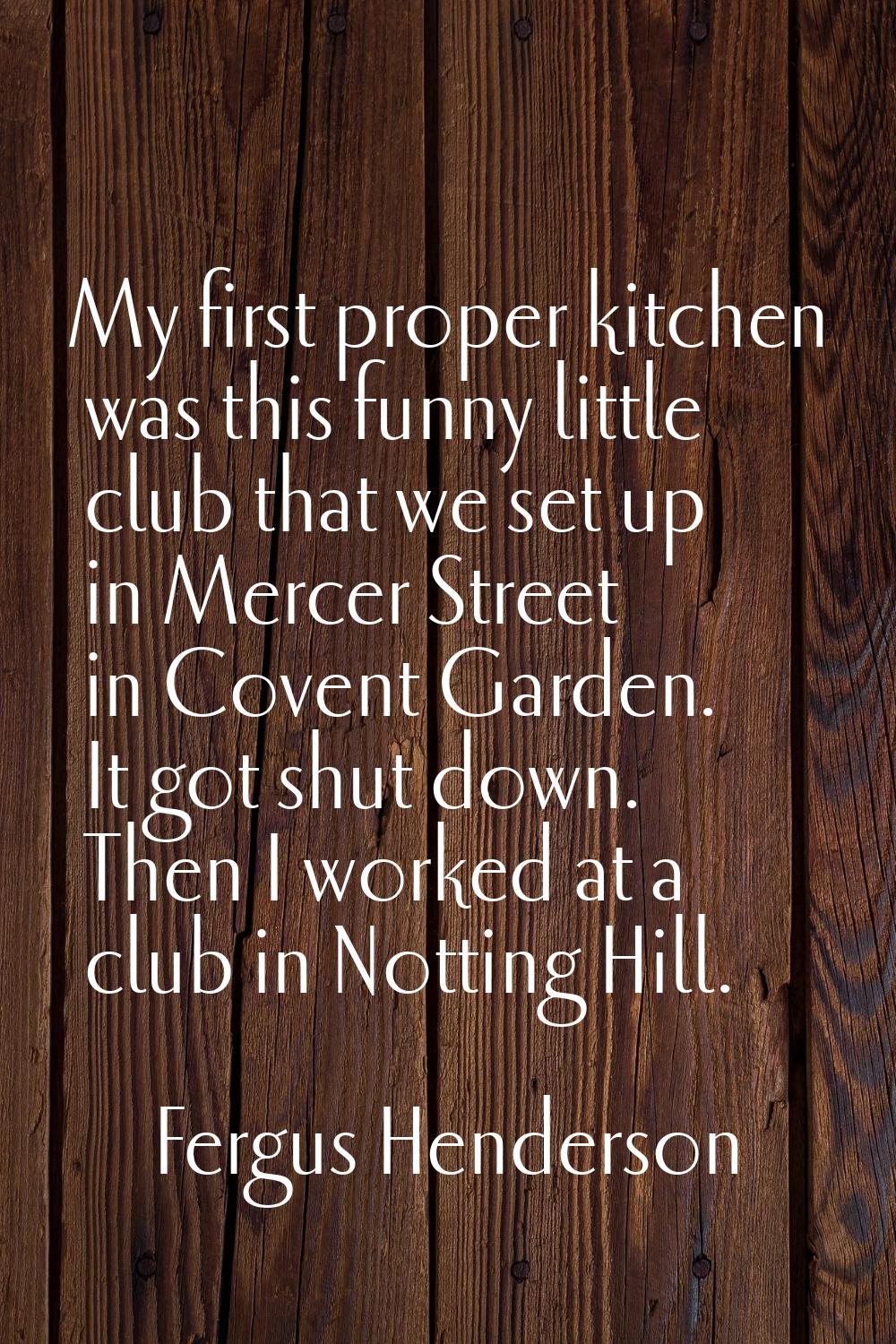 My first proper kitchen was this funny little club that we set up in Mercer Street in Covent Garden