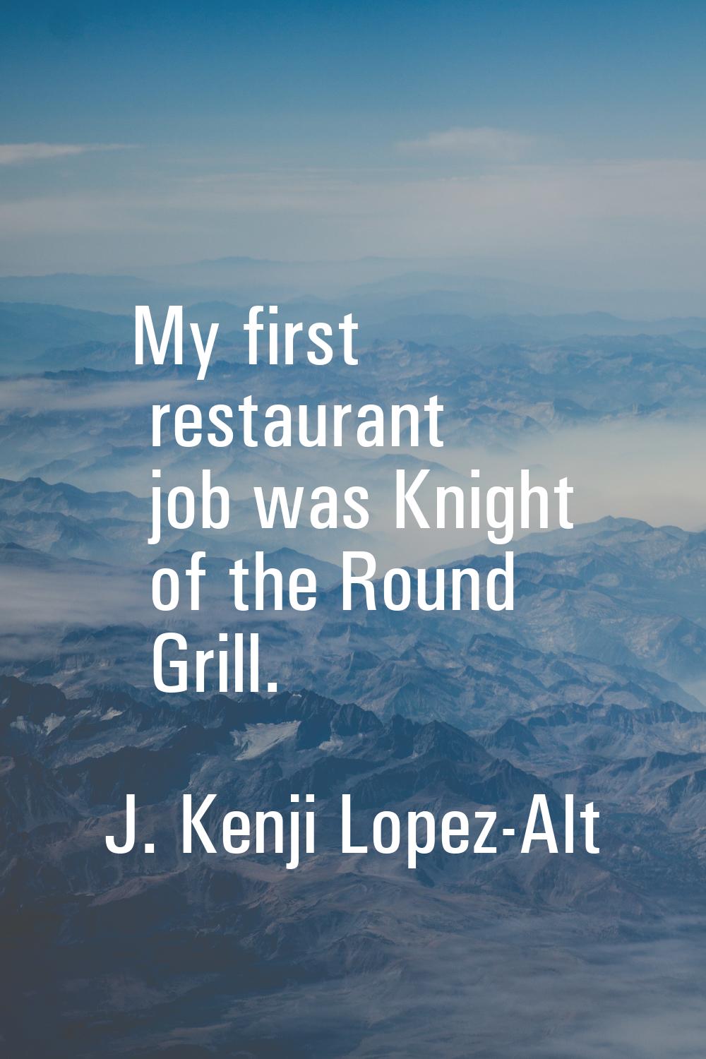 My first restaurant job was Knight of the Round Grill.
