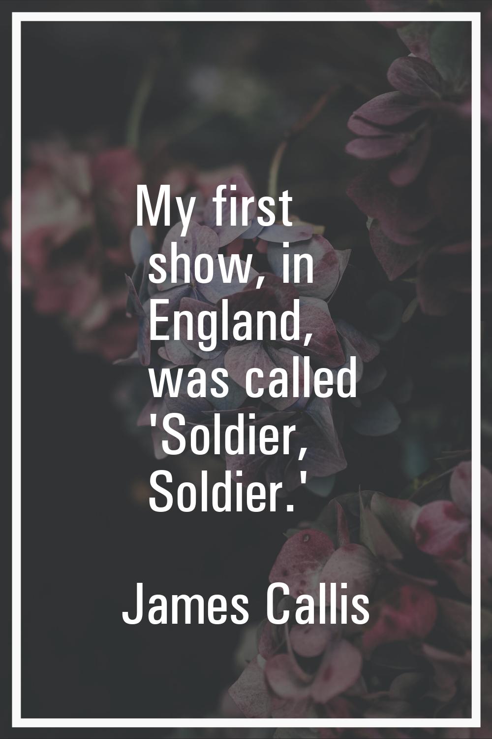 My first show, in England, was called 'Soldier, Soldier.'