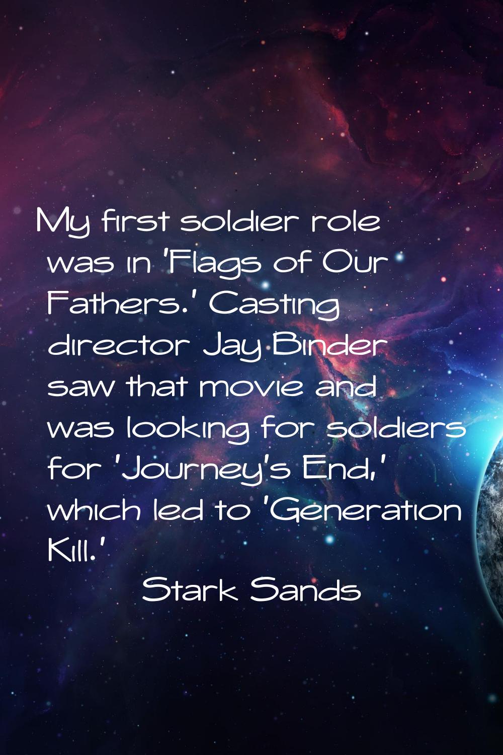 My first soldier role was in 'Flags of Our Fathers.' Casting director Jay Binder saw that movie and