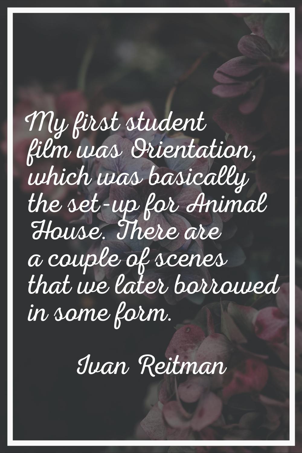 My first student film was Orientation, which was basically the set-up for Animal House. There are a