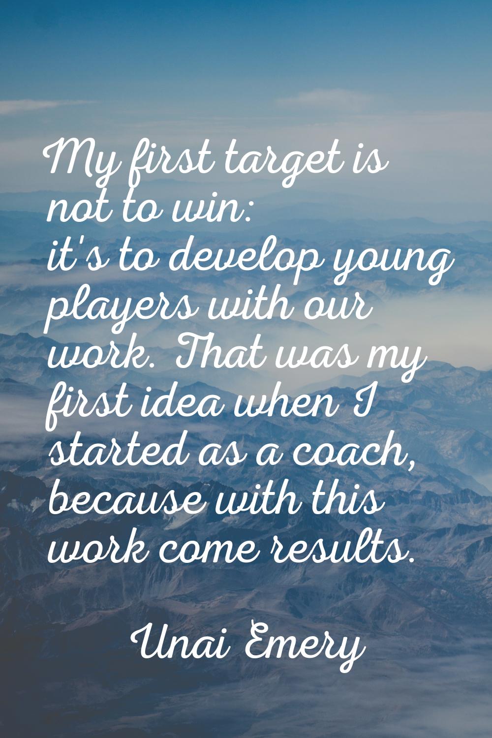 My first target is not to win: it's to develop young players with our work. That was my first idea 