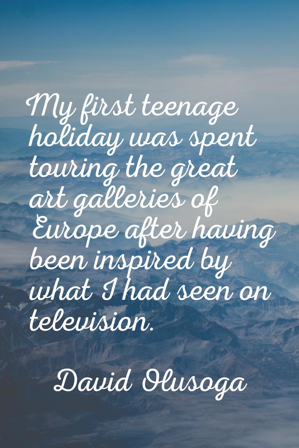 My first teenage holiday was spent touring the great art galleries of Europe after having been insp