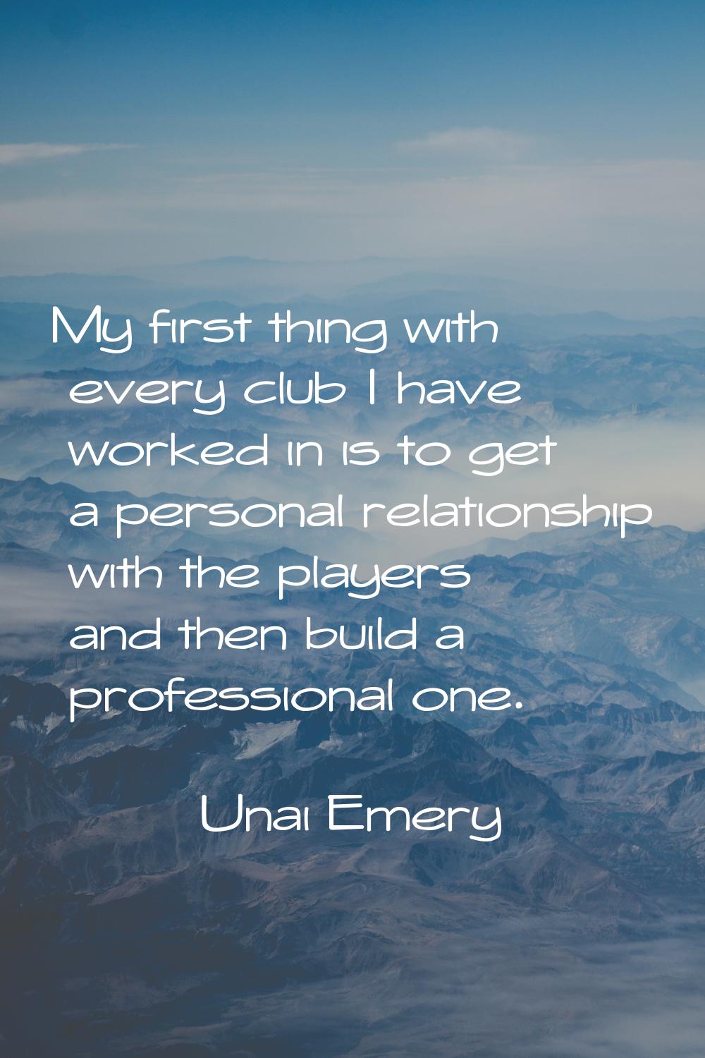 My first thing with every club I have worked in is to get a personal relationship with the players 