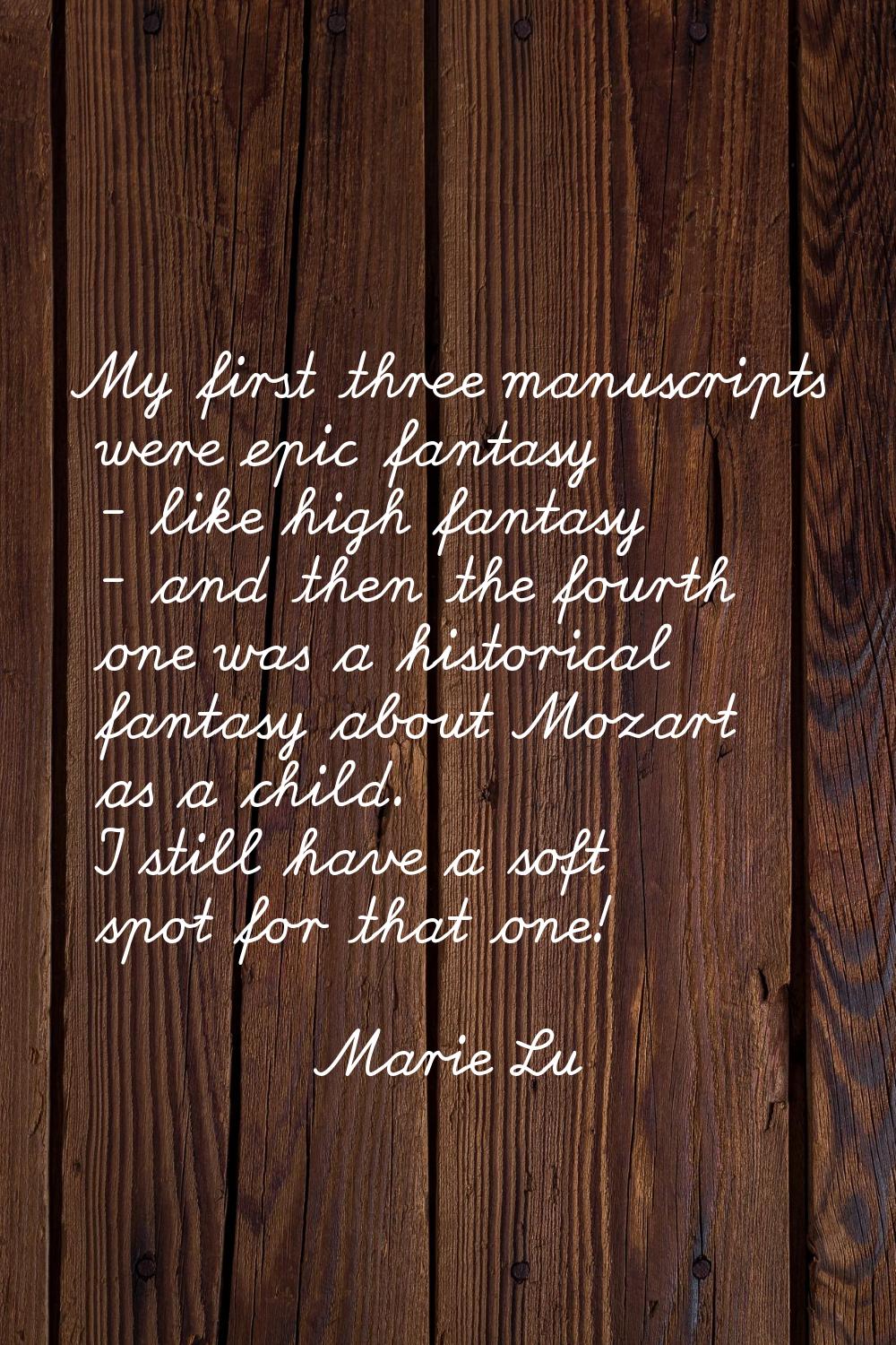 My first three manuscripts were epic fantasy - like high fantasy - and then the fourth one was a hi