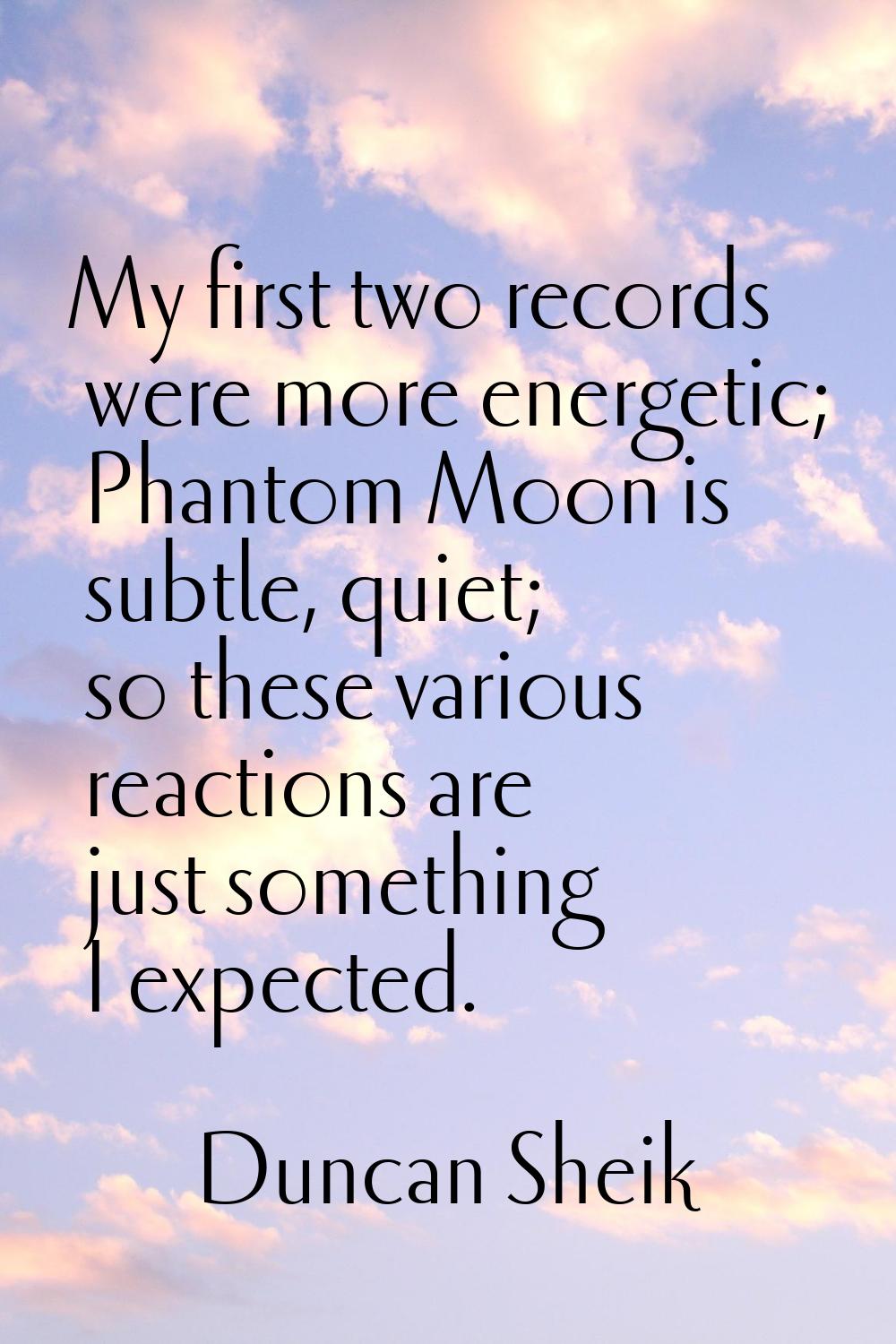 My first two records were more energetic; Phantom Moon is subtle, quiet; so these various reactions