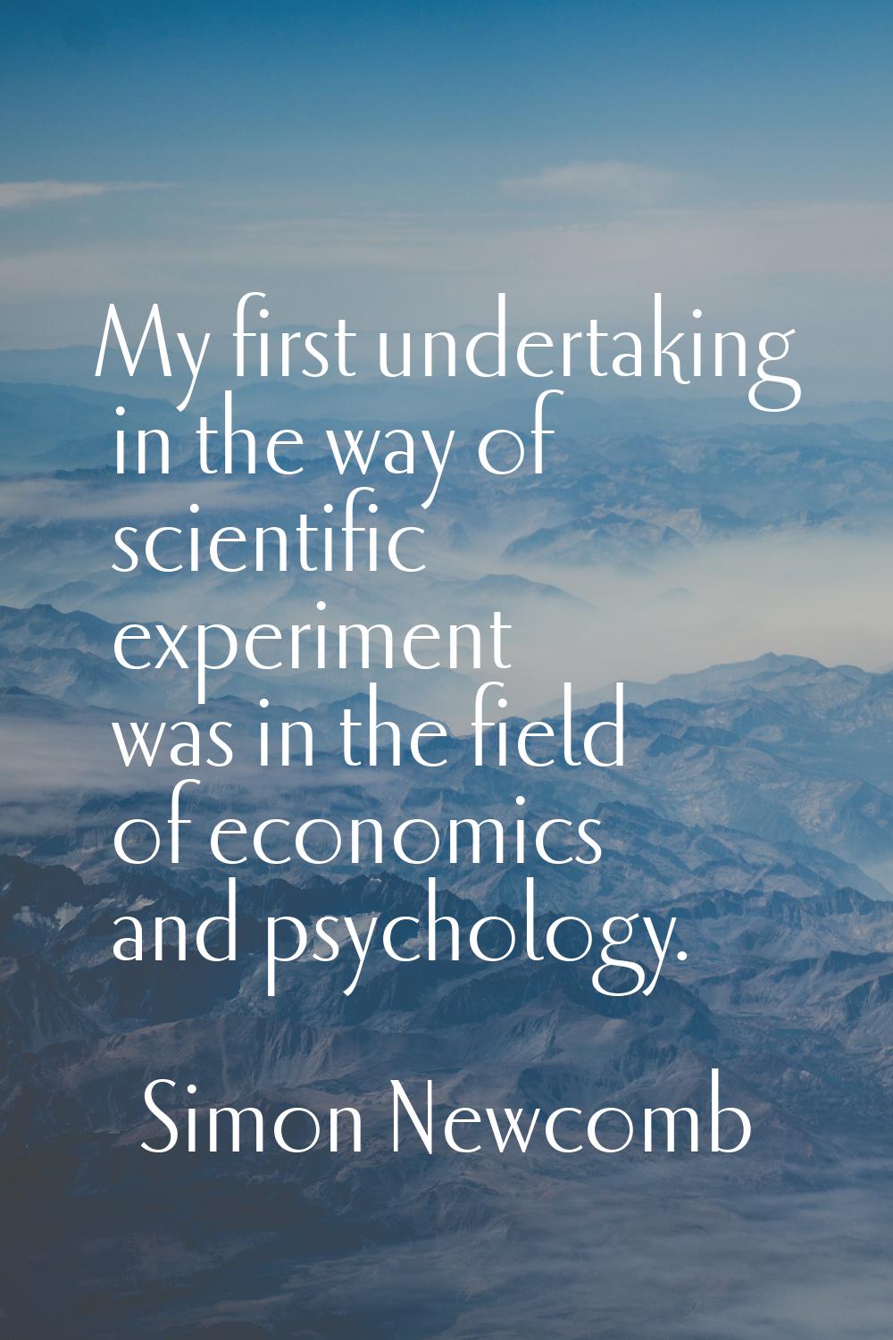 My first undertaking in the way of scientific experiment was in the field of economics and psycholo