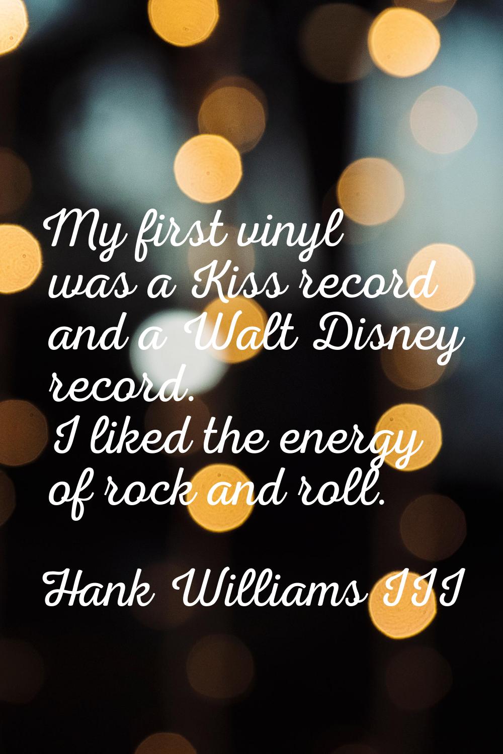 My first vinyl was a Kiss record and a Walt Disney record. I liked the energy of rock and roll.