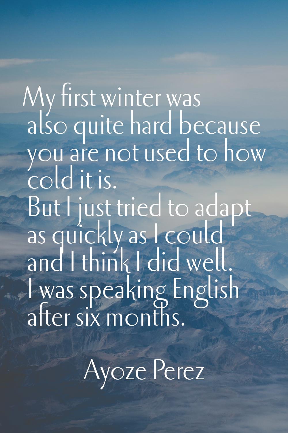 My first winter was also quite hard because you are not used to how cold it is. But I just tried to