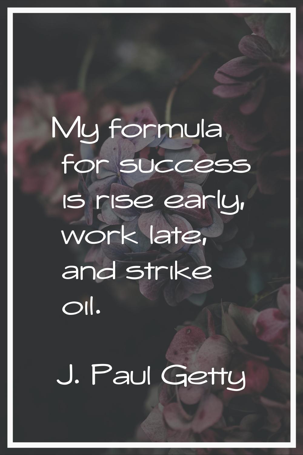 My formula for success is rise early, work late, and strike oil.