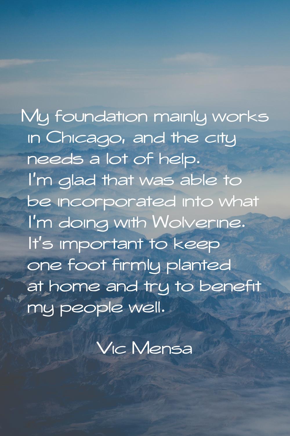 My foundation mainly works in Chicago, and the city needs a lot of help. I'm glad that was able to 