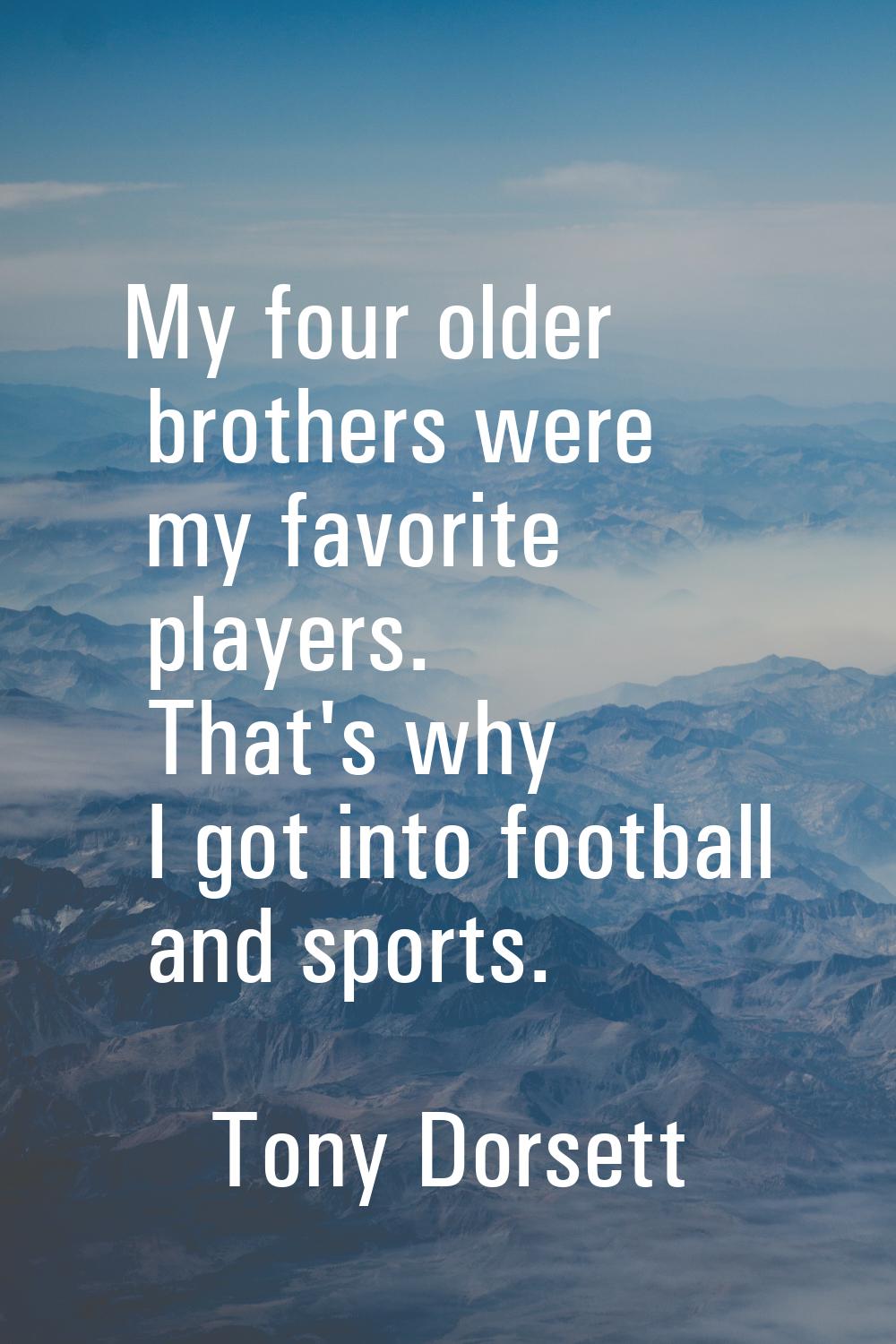 My four older brothers were my favorite players. That's why I got into football and sports.