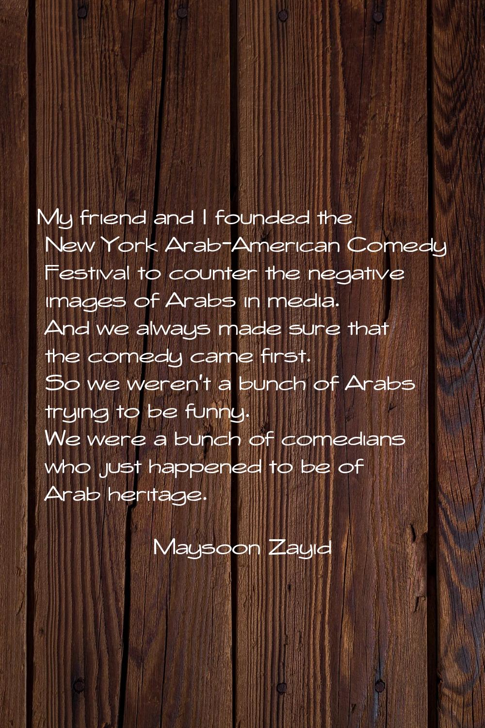 My friend and I founded the New York Arab-American Comedy Festival to counter the negative images o