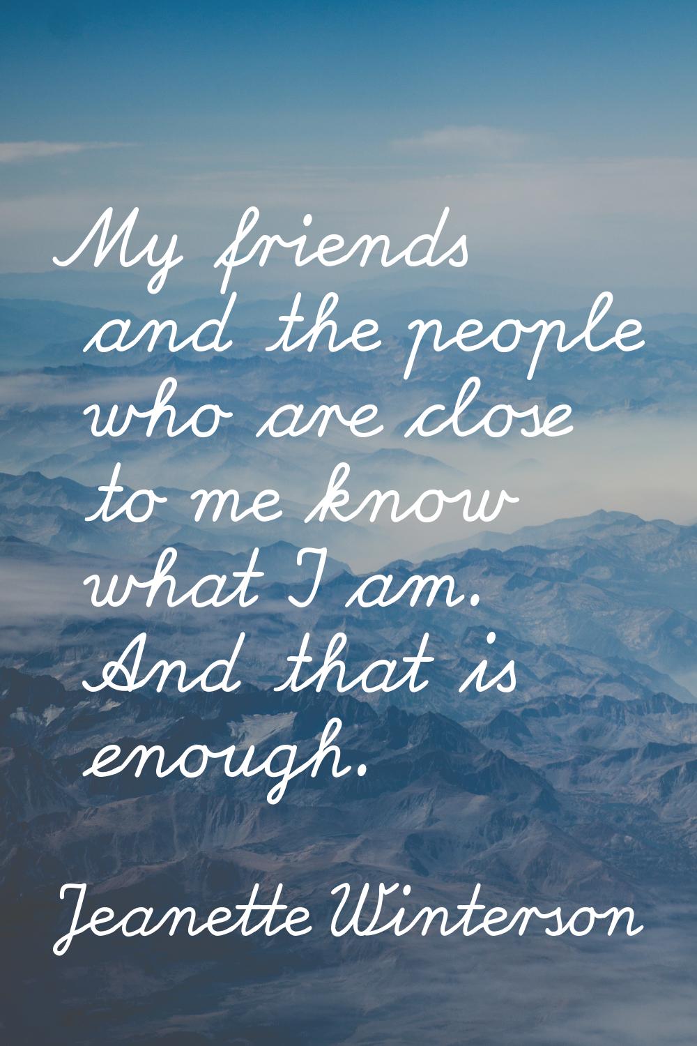 My friends and the people who are close to me know what I am. And that is enough.