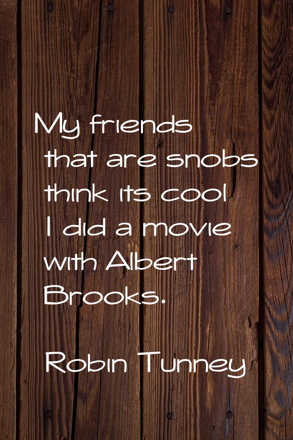 My friends that are snobs think its cool I did a movie with Albert Brooks.