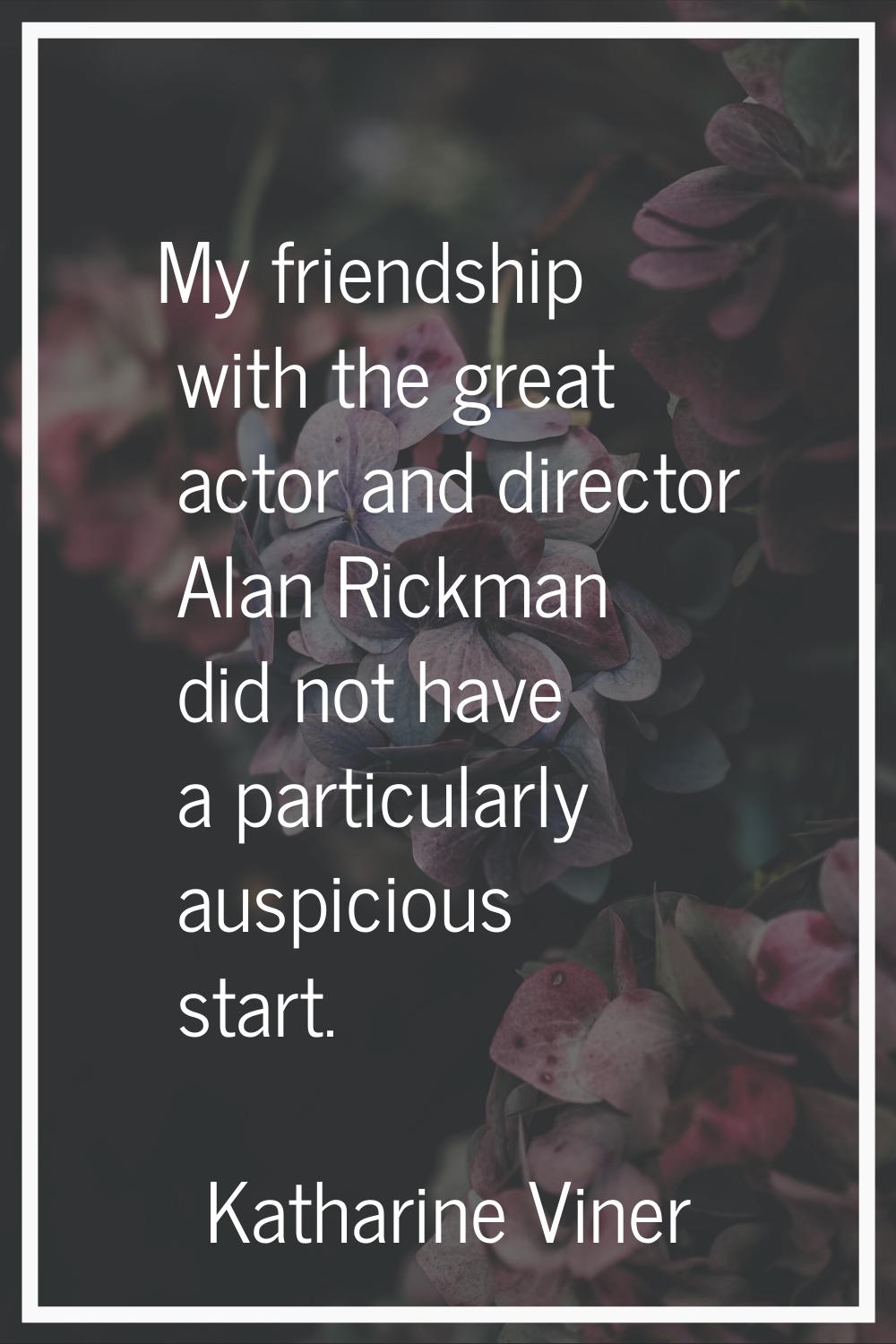 My friendship with the great actor and director Alan Rickman did not have a particularly auspicious