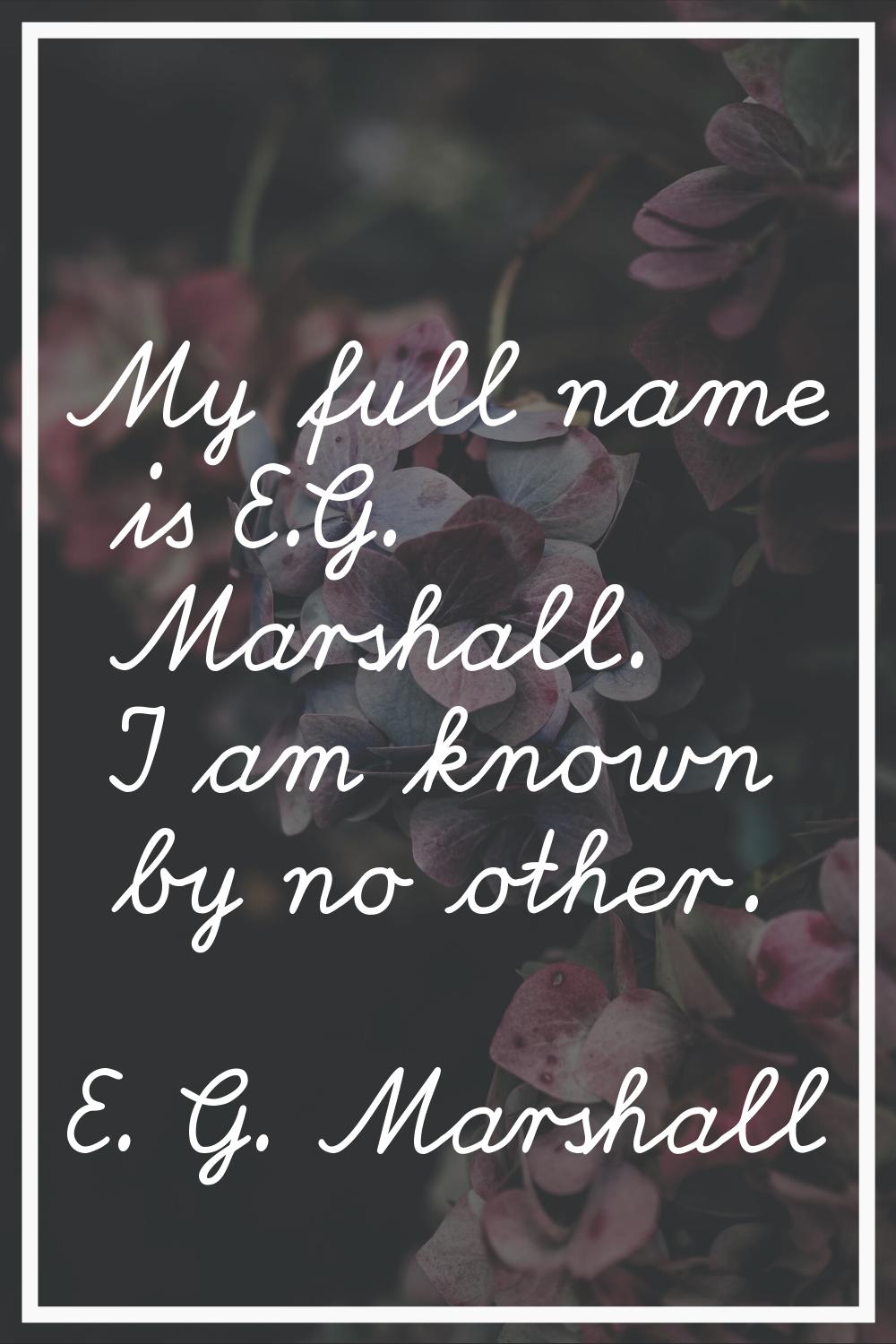 My full name is E.G. Marshall. I am known by no other.