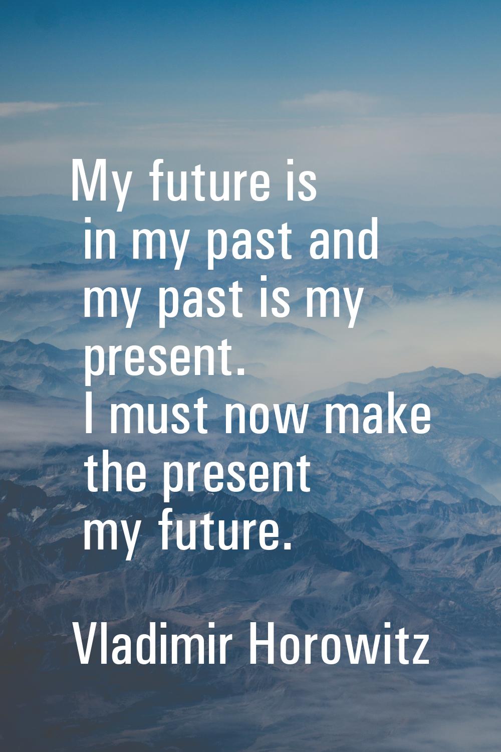 My future is in my past and my past is my present. I must now make the present my future.