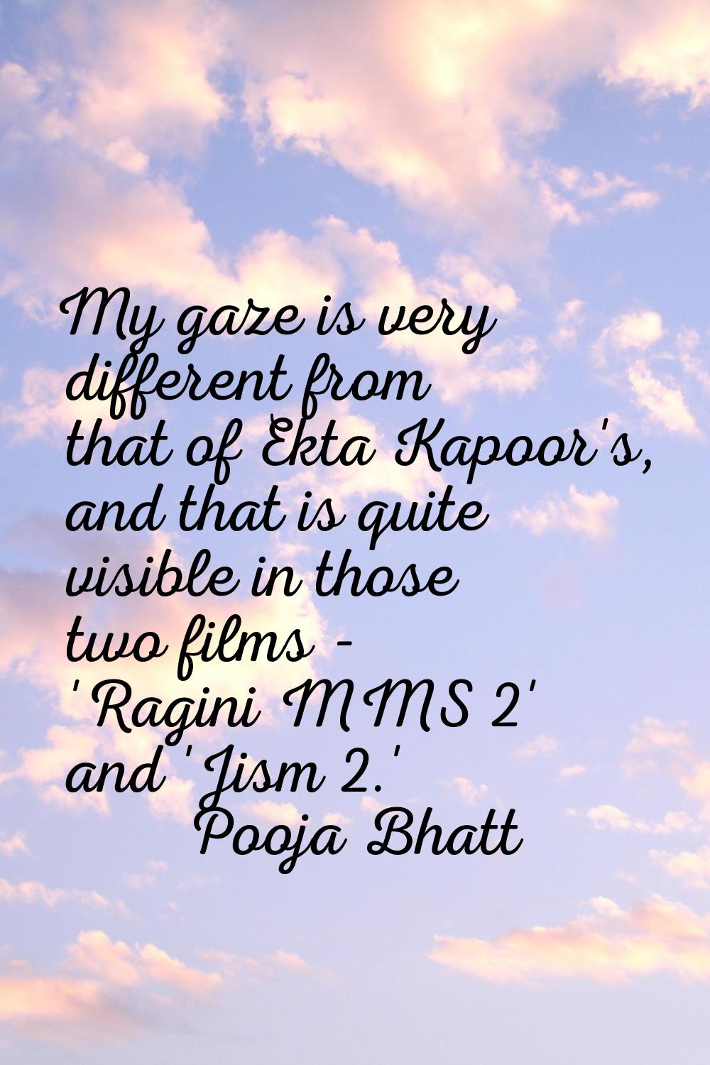 My gaze is very different from that of Ekta Kapoor's, and that is quite visible in those two films 