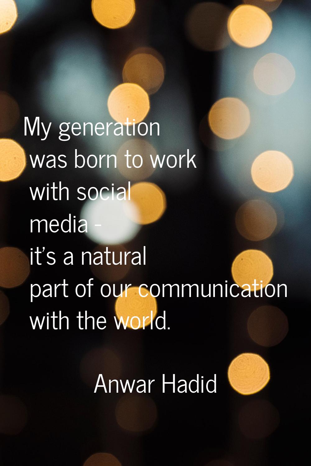My generation was born to work with social media - it's a natural part of our communication with th