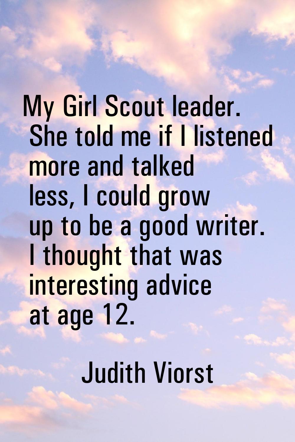 My Girl Scout leader. She told me if I listened more and talked less, I could grow up to be a good 