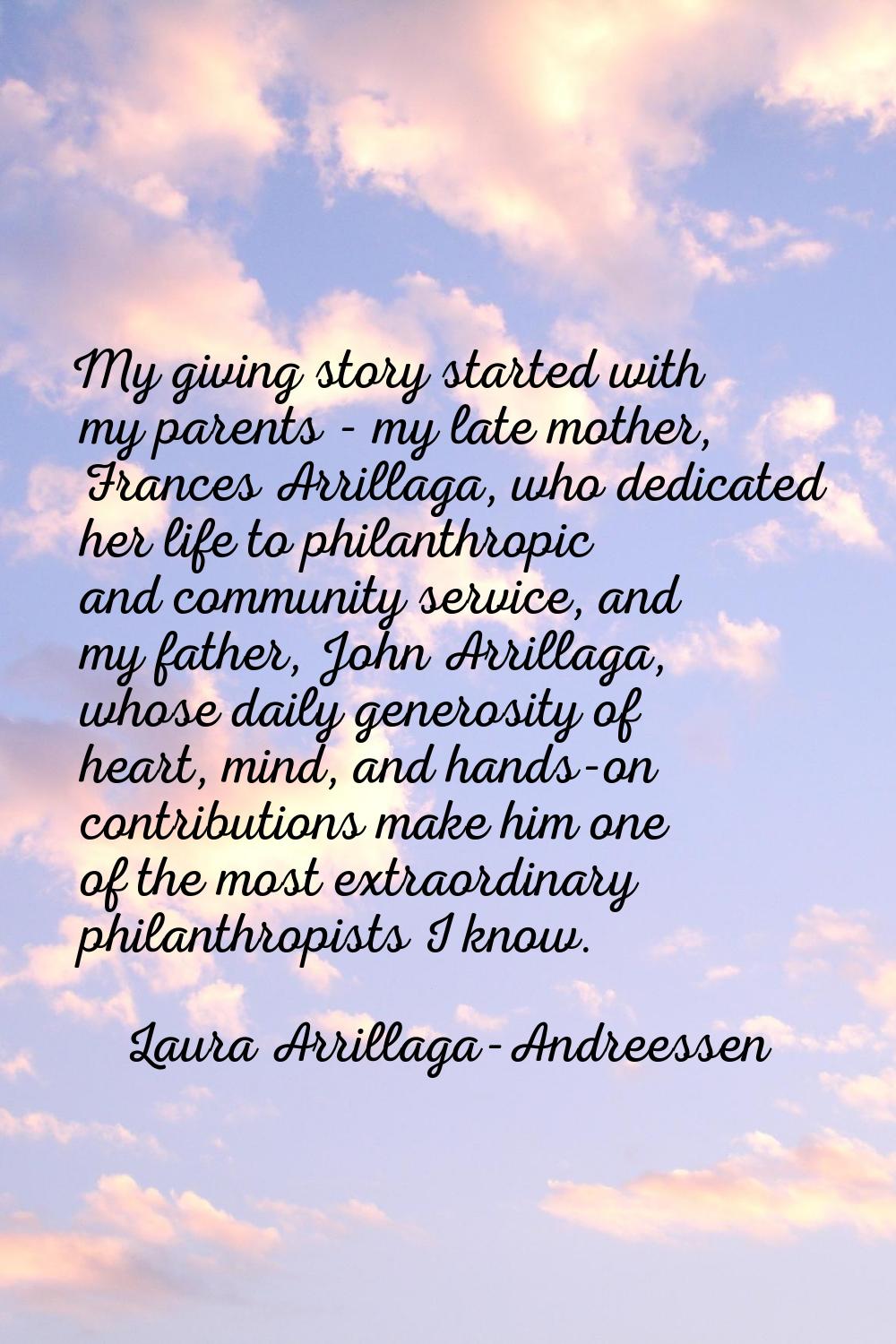 My giving story started with my parents - my late mother, Frances Arrillaga, who dedicated her life