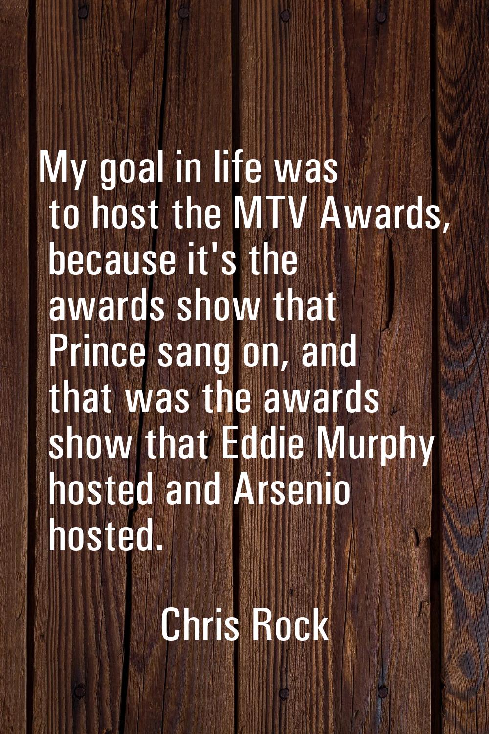 My goal in life was to host the MTV Awards, because it's the awards show that Prince sang on, and t