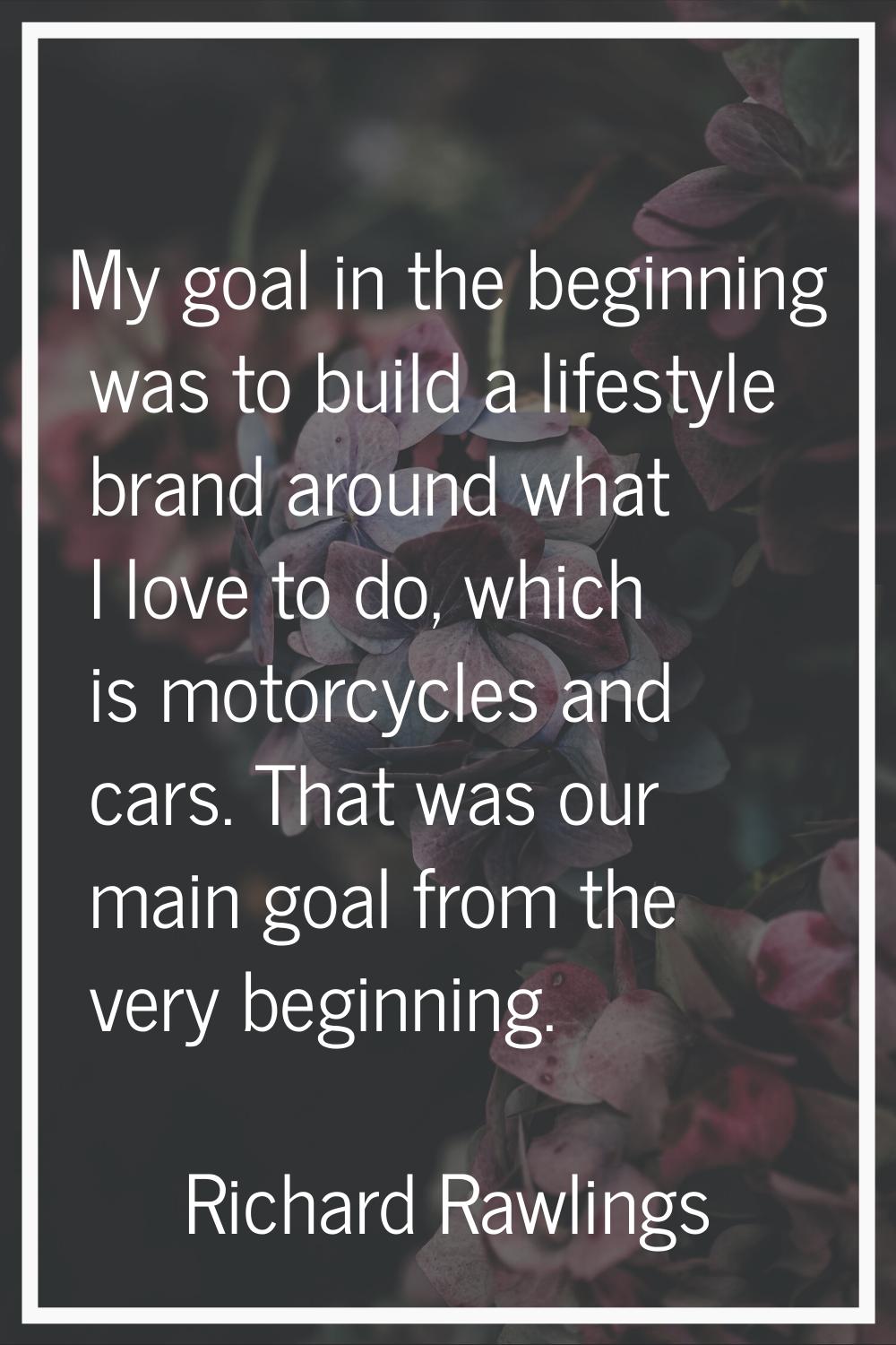 My goal in the beginning was to build a lifestyle brand around what I love to do, which is motorcyc